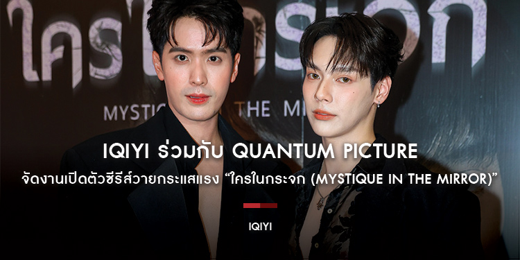 iQIYI (อ้ายฉีอี้) ร่วมกับ Quantum Picture จัดงานเปิดตัวซีรีส์วายกระแสแรง “ใครในกระจก (Mystique in the Mirror)” คว้า “ตั้ว - เป็นต่อ” ประกบคู่ครั้งแรก 